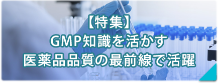 【特集】GMPを活かす！医薬品品質の最前線で活躍
